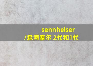 sennheiser/森海塞尔 2代和1代